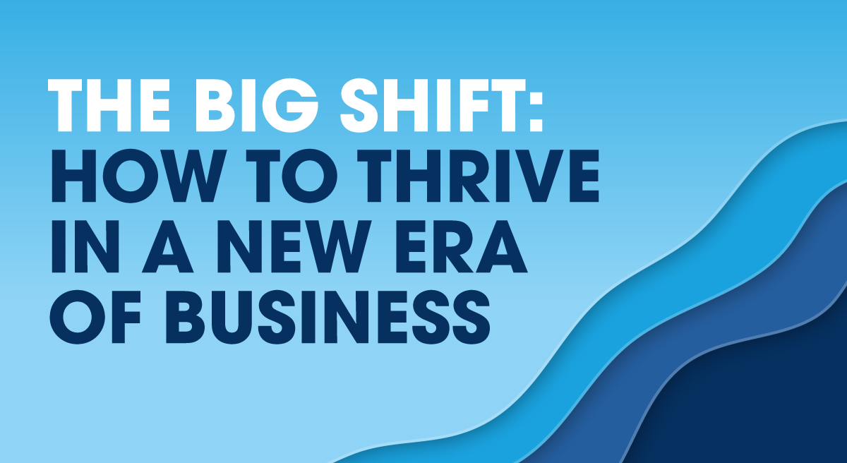 THE BIG SHIFT: HOW TO THRIVE IN A NEW ERA OF BUSINESS