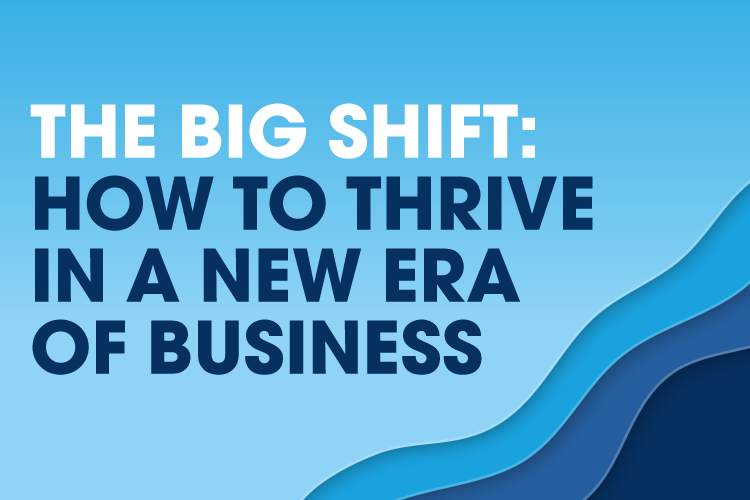 THE BIG SHIFT: HOW TO THRIVE IN A NEW ERA OF BUSINESS