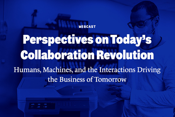 WEBCAST | Perspectives on Today's Collaboration Revolution Humans, Machines, and the Interactions Driving the Business of Tomorrow