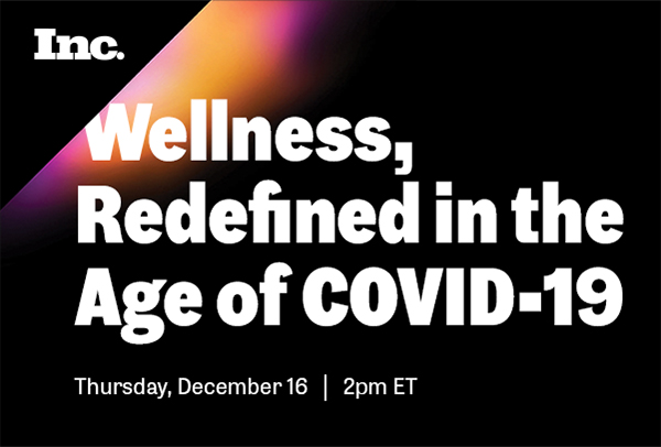 Inc. Wellness, Redefined in the Age of COVID-19 Thursday, December 16 | 2pm ET